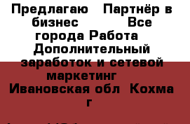 Предлагаю : Партнёр в бизнес        - Все города Работа » Дополнительный заработок и сетевой маркетинг   . Ивановская обл.,Кохма г.